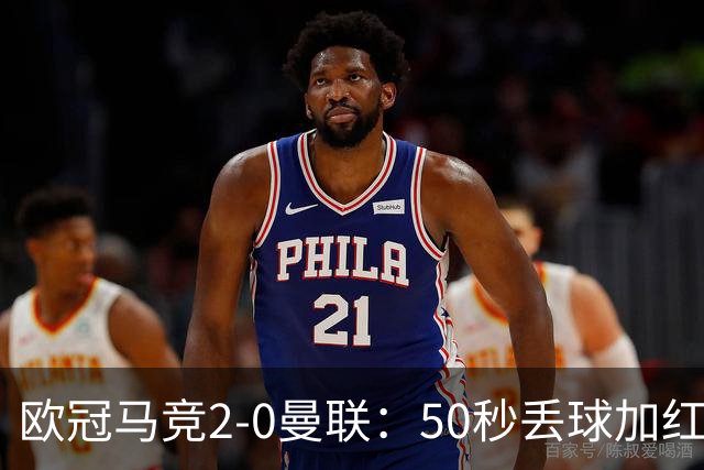 欧冠马竞2-0曼联：50秒丢球加红牌重创，红魔陷低谷